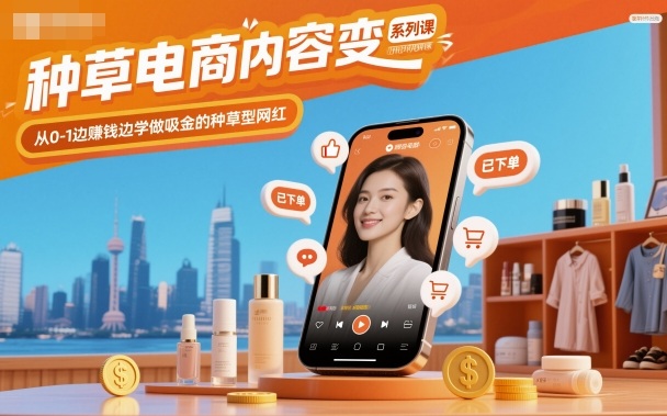 种草电商内容变现系列课，从0-1边賺钱边学做吸金的种草型网红-壹浩聊项目