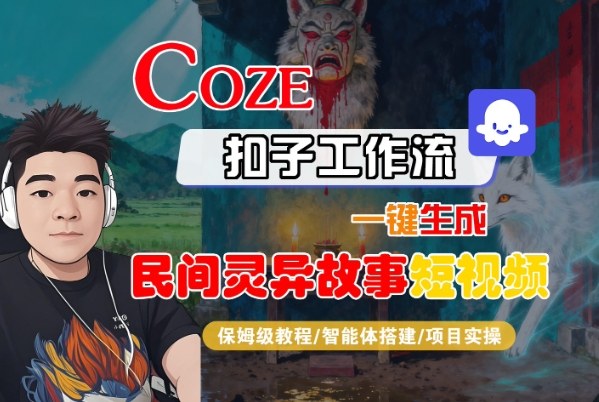 Coze扣子智能体工作流一键生成“民间灵异故事“短视频，全流程保姆级教学-壹浩聊项目