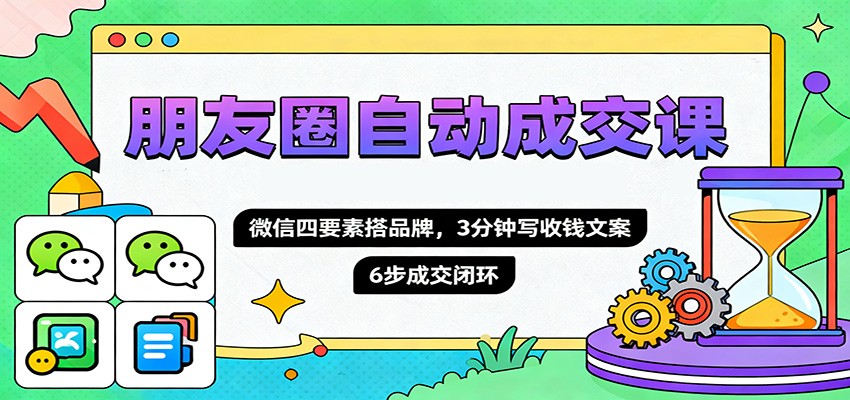 朋友圈自动成交课，微信四要素搭品牌，3分钟写收钱文案，6步成交闭环-壹浩聊项目