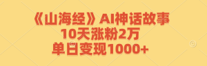 《山海经》AI神话故事,10天涨粉2万,单日变现1000+-壹浩聊项目
