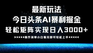 最新今日头条AI暴利掘金玩法,轻松矩阵日入3000+-壹浩聊项目