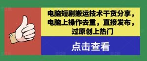 电脑短剧搬运技术干货分享,电脑上操作去重,直接发布,过原创上热门-壹浩聊项目