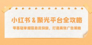 小红薯聚光平台全攻略:零基础掌握信息流投放,打造高效广告策略-壹浩聊项目