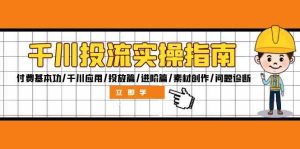 千川投流实操指南:付费基本功/千川应用/投放篇/进阶篇/素材创作/问题诊断-壹浩聊项目
