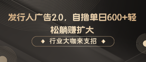 发行人广告2.0,无需任何成本自撸单日600+,轻松躺赚扩大-壹浩聊项目