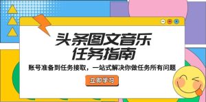 头条图文音乐任务指南:账号准备到任务接取,一站式解决你做任务所有问题-壹浩聊项目