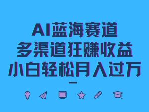 AI蓝海赛道,多渠道狂赚收益,小白轻松月入过万-壹浩聊项目