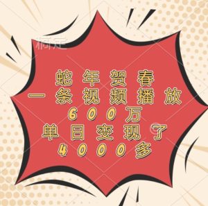 蛇年贺春，一条视频播放600万，单日变现了4000多-壹浩聊项目