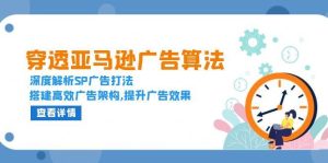 (13680期)穿透亚马逊广告算法,深度解析SP广告打法,搭建高效广告架构,提升广告效果-壹浩聊项目