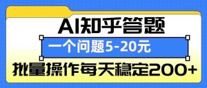 AI知乎答题掘金，一个问题收益5-20元，批量操作每天稳定200+-壹浩聊项目