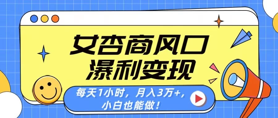 女杏商风口，瀑利变现！每天1小时，月入3万+，小白也能做！-壹浩聊项目