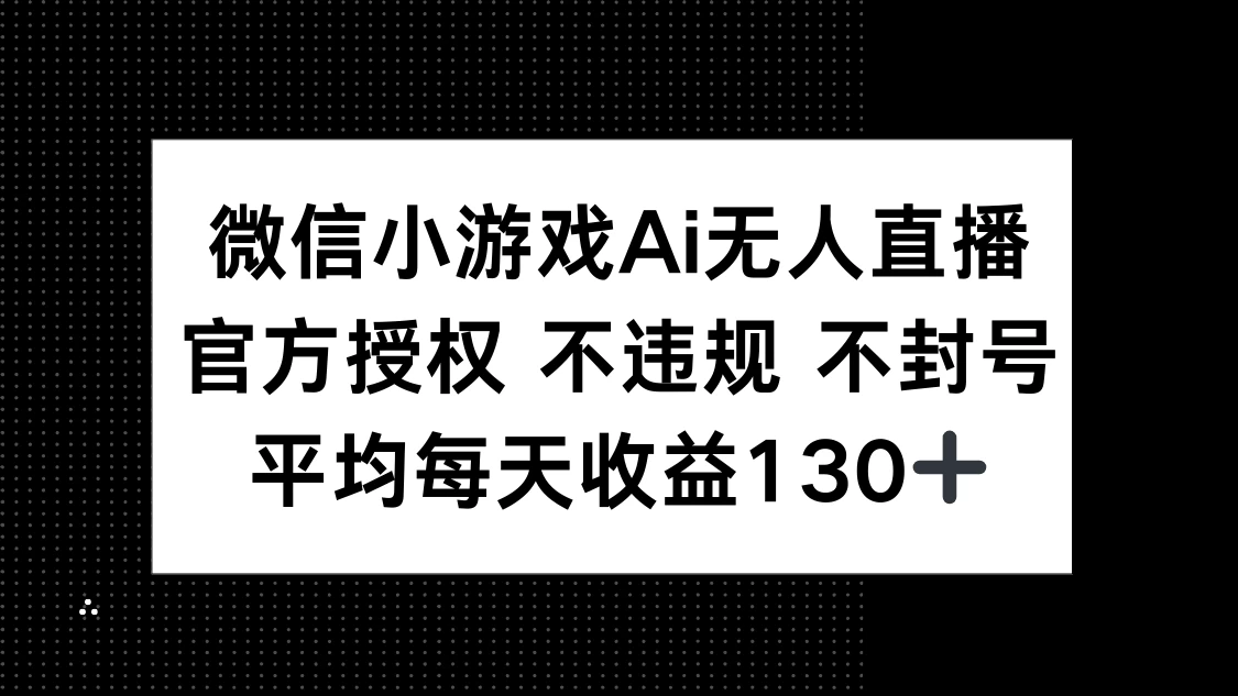 微信小游戏AI无人直播，不违规 不封号，官方授权 每天收益130+-壹浩聊项目