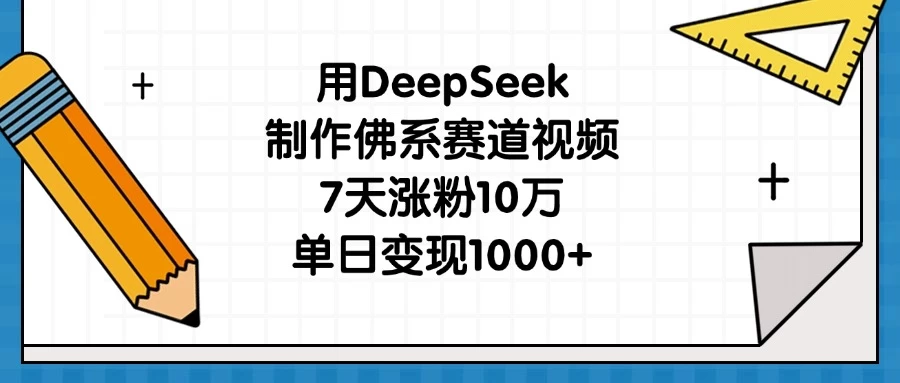 用DeepSeek制作佛系赛道视频，7天涨粉10万，单日变现1000+-壹浩聊项目