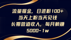 流量掘金，日进粉100+,当天上粉当天见钱，长期管道收入，每月躺赚5000-1w-壹浩聊项目