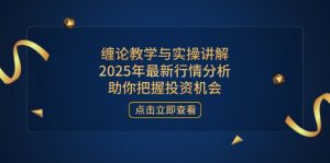 缠论教学与实操讲解,2025年最新行情分析,助你把握投资机会-壹浩聊项目