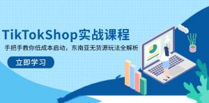TikTokShop实战课程,手把手教你低成本启动,东南亚无货源玩法全解析-壹浩聊项目
