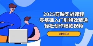 2025剪映实战课程,零基础入门到特效精通,轻松创作爆款视频-壹浩聊项目
