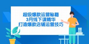 超级爆款运营秘籍，3月线下课精华，打造爆款店铺运营技巧-壹浩聊项目