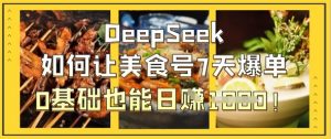 DeepSeek如何让美食号7天爆单,0基础也能日入1k-壹浩聊项目