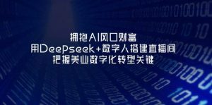 拥抱AI风口财富:用Deepseek+数字人搭建直播间,把握美业数字化转型关键-壹浩聊项目