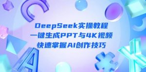 DeepSeek入门实操教程：一键生成PPT与4K视频，快速掌握AI创作技巧-壹浩聊项目