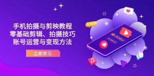 抖音手机拍摄与剪映教程:零基础剪辑、拍摄技巧到账号运营与变现方法-壹浩聊项目