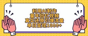利用Ai制作童年回忆视频，真实还原引爆流量，单日变现数张-壹浩聊项目