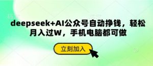 deepseek+AI公众号自动挣钱,轻松月入过W,手机电脑都可做-壹浩聊项目
