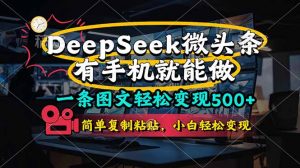一条图文轻松变现500+，DeeSeep微头条，有手机就能做，简单复制粘贴，…-壹浩聊项目