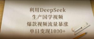 利用DeepSeek生产国学视频,爆款视频流量暴涨,单日变现数张-壹浩聊项目