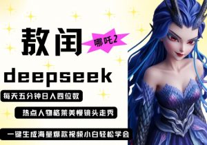deepseek+哪吒2敖润姑姑走秀+爆款视频,起号快,爆款多,每天五分钟,日入四位数-壹浩聊项目