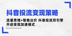 抖音投流变现策略:流量思维+智能出价 抖音投流双引擎 开启变现加速模式-壹浩聊项目