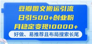 豆瓣图文搬运引流,日引500+创业粉,月稳定变现10000+,好做、易推荐且…-壹浩聊项目