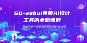 SD-webui免费AI设计工具的全面课程,涵盖从软件安装到高级应用的全流程-壹浩聊项目