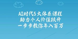人工智能时代五大体系课程:助力个人价值跃升,一步步教你年入百万-壹浩聊项目