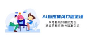 AI自媒体风口掘金课,从零基础到爆款变现,掌握剪辑实操与精准引流-壹浩聊项目