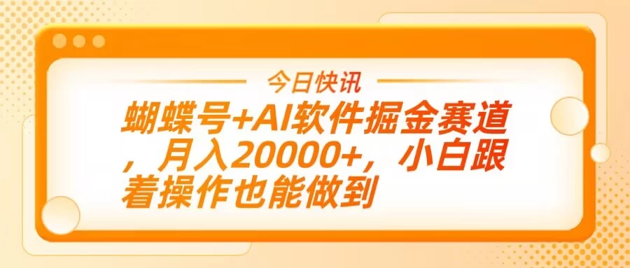 蝴蝶号+AI软件掘金赛道，月入20000+，小白跟着操作也能做到-壹浩聊项目