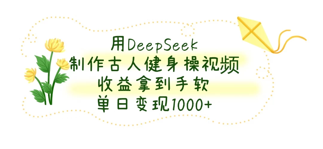 用DeepSeek制作古人健身操视频，收益拿到手软，单日变现1000+-壹浩聊项目