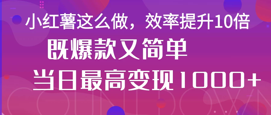 小红薯这么做，效率提升10倍，既爆款又简单，轻松变现不求人-壹浩聊项目