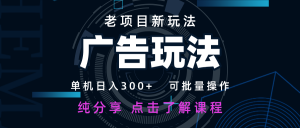 老项目新玩法 广告变现 日入300+ 可批量操作 新手 小白可快速上手-壹浩聊项目