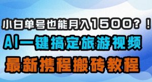 小白单号也能月入1500？AI一键搞定旅游视频，最新携程搬砖教程-壹浩聊项目