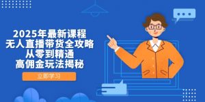 2025年最新课程,无人直播带货全攻略,从零到精通,高佣金玩法揭秘-壹浩聊项目