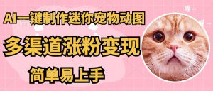 AI搬砖一件制作超迷你宠物图,5分钟一个成品,多渠道引流涨粉变现,简…-壹浩聊项目