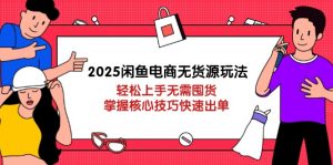 2025闲鱼电商无货源玩法:轻松上手无需囤货,掌握核心技巧快速出单-壹浩聊项目