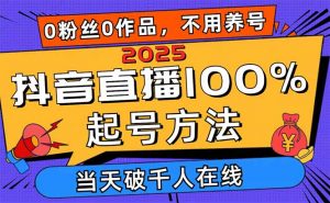 2025抖音直播100%起号方法，0粉丝0作品当天破千人在线 可配合多种变现方式-壹浩聊项目