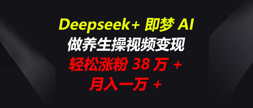 Deepseek+即梦AI，做养生操视频变现，轻松涨粉38万+，月入一万+-壹浩聊项目