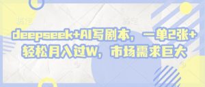 deepseek+AI写剧本,一单2张+ 轻松月入过W,市场需求巨大-壹浩聊项目