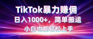 TikTok搬运暴力赚佣,日入1000+,简单搬运,小白也能轻松上手-壹浩聊项目