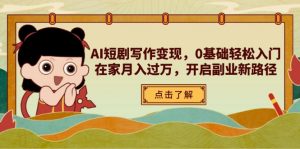 AI短剧写作变现,0基础轻松入门,在家月入过万,开启副业新路径-壹浩聊项目