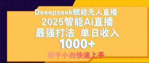 Deepseek赋能无人直播，2025无人直播最强打法，单日收入1000+新手小白…-壹浩聊项目